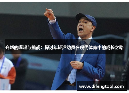 齐麟的崛起与挑战：探讨年轻运动员在现代体育中的成长之路