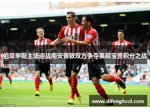 伯恩茅斯主场迎战南安普敦双方争夺英超宝贵积分之战