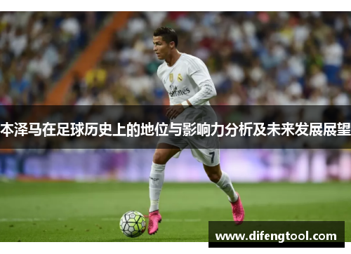 本泽马在足球历史上的地位与影响力分析及未来发展展望