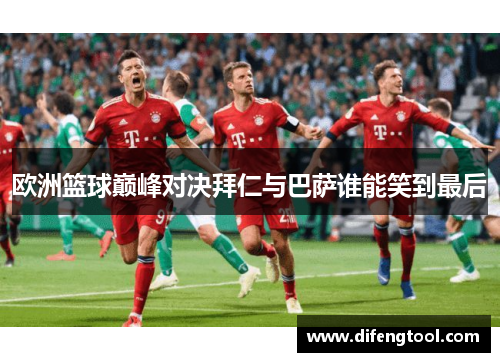 欧洲篮球巅峰对决拜仁与巴萨谁能笑到最后