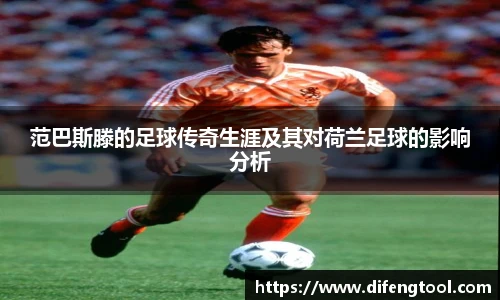范巴斯滕的足球传奇生涯及其对荷兰足球的影响分析